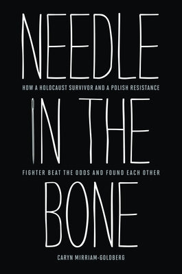Needle in the Bone: How a Holocaust Survivor and a Polish Resistance Fighter Beat the Odds and Found Each Other by Mirriam-Goldberg, Caryn