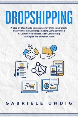 Drop shipping: A Step by Step Guide to Make Money Online and Create Passive Income with Dropshipping Using Advanced E-Commerce Busine by Undig, Gabriele