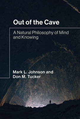 Out of the Cave: A Natural Philosophy of Mind and Knowing by Johnson, Mark L.