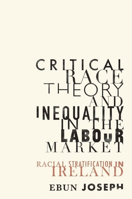 Critical Race Theory and Inequality in the Labour Market: Racial Stratification in Ireland by Joseph, Ebun