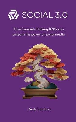 Social 3.0: How forward-thinking B2B's can unleash the power of social media by Lambert, Andy