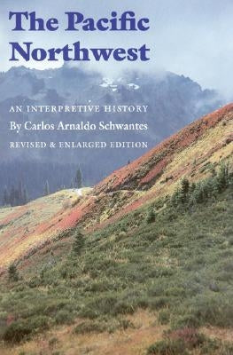 The Pacific Northwest: An Interpretive History (Revised and Enlarged Edition) by Schwantes, Carlos Arnaldo