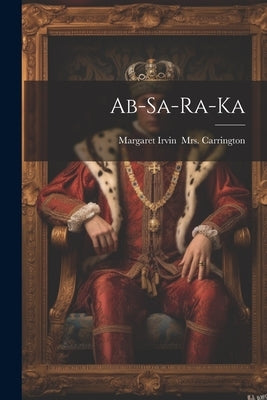 Ab-sa-ra-ka by [Carrington, Margaret Irvin (Sullivan