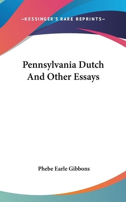 Pennsylvania Dutch And Other Essays by Gibbons, Phebe Earle