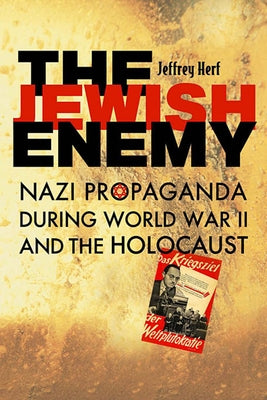The Jewish Enemy: Nazi Propaganda During World War II and the Holocaust by Herf, Jeffrey