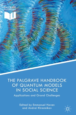 The Palgrave Handbook of Quantum Models in Social Science: Applications and Grand Challenges by Haven, Emmanuel