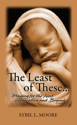 The Least of These: Praying for the Next Generation and Beyond by Moore, Sybil
