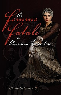 The Femme Fatale in American Literature by Sasa, Ghada