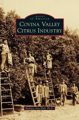 Covina Valley Citrus Industry by Hall, Barbara Ann
