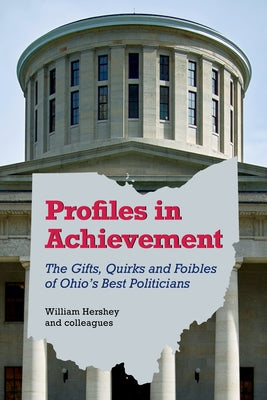 Profiles in Achievement: The Gifts, Quirks, and Foibles of Ohio's Best Politicians by Hershey, William