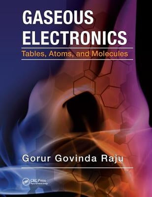 Gaseous Electronics: Tables, Atoms, and Molecules by Raju, Gorur Govinda