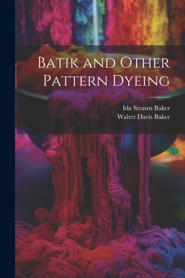 Batik and Other Pattern Dyeing by Baker, Walter Davis