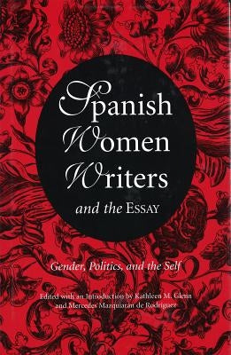 Spanish Women Writers and the Essay: Gender, Politics, and the Self by Glenn, Kathleen M.