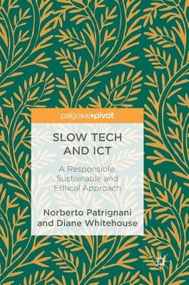Slow Tech and ICT: A Responsible, Sustainable and Ethical Approach by Patrignani, Norberto
