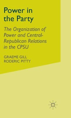 Power in the Party: The Organization of Power and Central-Republican Relations in the Cpsu by Gill, G.