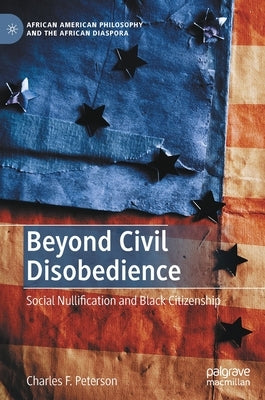 Beyond Civil Disobedience: Social Nullification and Black Citizenship by Peterson, Charles F.