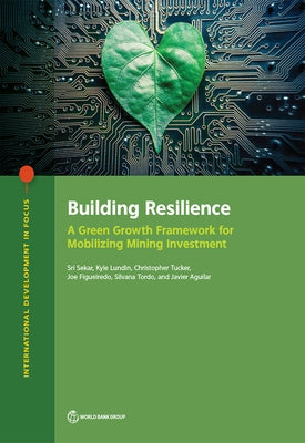 Building Resilience: A Green Growth Framework for Mobilizing Mining Investment by Sekar, Sri