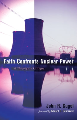 Faith Confronts Nuclear Power: A Theological Critique by Gugel, John R.