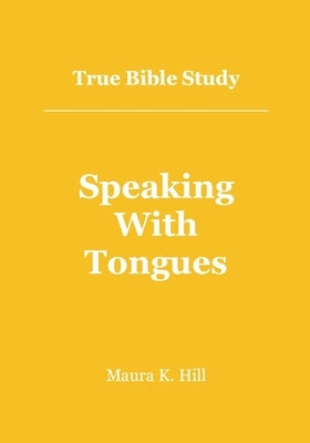 True Bible Study - Speaking With Tongues by Hill, Maura K.