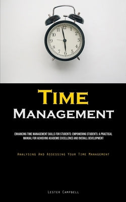 Time Management: Enhancing Time Management Skills For Students: Empowering Students: A Practical Manual For Achieving Academic Excellence And Overall by Campbell, Lester