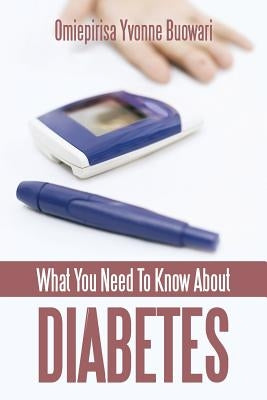 What You Need to Know about Diabetes by Buowari, Omiepirisa Yvonne