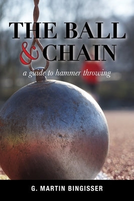 The Ball and Chain: A Guide to Hammer Throwing by Bingisser, G. Martin