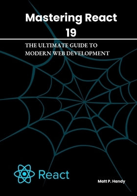 Mastering React 19: The Ultimate Guide to Modern Web Development by Handy, Matt P.