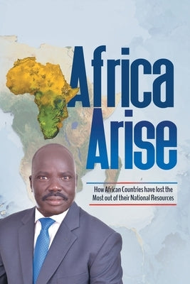 Africa Arise: How African Countries Have Lost the Most out of Their National Resources by Tutdel, Isaac Yak R.
