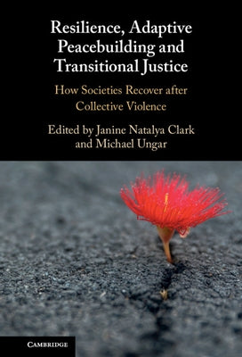 Resilience, Adaptive Peacebuilding and Transitional Justice: How Societies Recover After Collective Violence by Clark, Janine Natalya