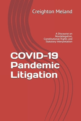 COVID-19 Pandemic Litigation: A Discourse on Nondelegation, Constitutional Rights and Statutory Interpretation by Meland, Creighton