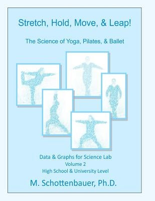 Stretch, Hold, Move, & Leap! The Science of Yoga, Pilates, & Ballet: Data & Graphs for Science Lab: Volume 2 by Schottenbauer, M.