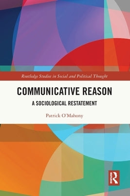 Communicative Reason: A Sociological Restatement by O'Mahony, Patrick