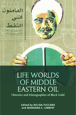 Life Worlds of Middle Eastern Oil: Histories and Ethnographies of Black Gold by Fuccaro, Nelida