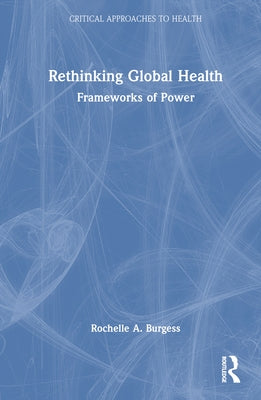 Rethinking Global Health: Frameworks of Power by Burgess, Rochelle A.