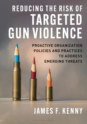 Reducing the Risk of Targeted Gun Violence: Proactive Organization Policies and Practices to Address Emerging Threats by Kenny, James