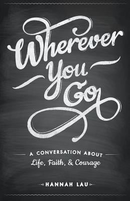 Wherever You Go: A Conversation About Life, Faith, and Courage by Lau, Hannah