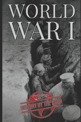World War I: History of World War One by Hour, History by the