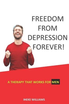 Freedom from Depression Forever!: A Therapy That Works for Men by Williams, Iheke