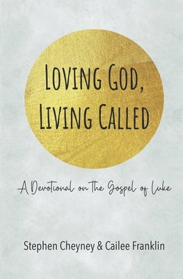 Loving God, Living Called: A Devotional on the Gospel of Luke by Franklin, Cailee S.