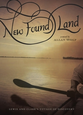 New Found Land: Lewis and Clark's Voyage of Discovery by Wolf, Allan