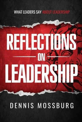 Reflections on Leadership: What Leaders Say About Leadership by Mossburg, Dennis