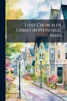 First Church of Christ in Pittsfield, Mass.: Proceedings in Commemoration of its one Hundred and Fiftieth Anniversary, Feb. 7th and 8th, 1914 by Anonymous
