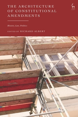 The Architecture of Constitutional Amendments: History, Law, Politics by Albert, Richard