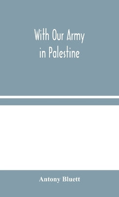 With Our Army in Palestine by Bluett, Antony