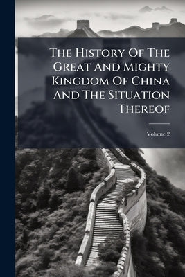 The History Of The Great And Mighty Kingdom Of China And The Situation Thereof; Volume 2 by Anonymous