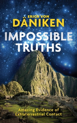 Impossible Truths: Amazing Evidence of Extraterrestrial Contact by Von Daniken, Erich