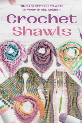 Crochet Shawls: Timeless Patterns to Wrap in Warmth and Cherish by Sykes, Ellie