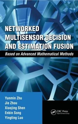 Networked Multisensor Decision and Estimation Fusion: Based on Advanced Mathematical Methods by Zhu, Yunmin