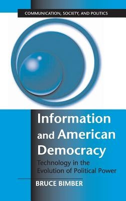 Information and American Democracy: Technology in the Evolution of Political Power by Bimber, Bruce