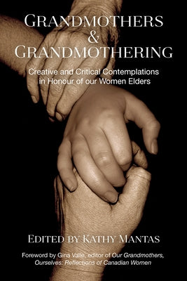 Grandmothers & Grandmothering: Creative and Critical Contemplations in Honour of Our Women Elders by Mantas, Kathy